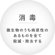 消毒 微生物のうち病原性のあるものを全て殺滅・除去する